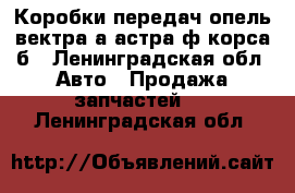 Коробки передач опель вектра а астра ф корса б - Ленинградская обл. Авто » Продажа запчастей   . Ленинградская обл.